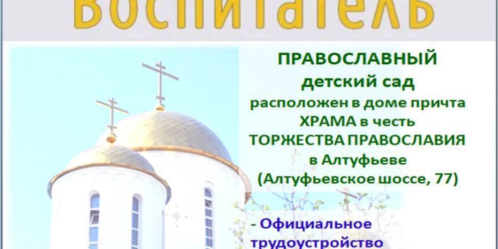 Православный викариатский детский сад при храме Торжества Православия в Алтуфьеве приглашает на работу воспитателя