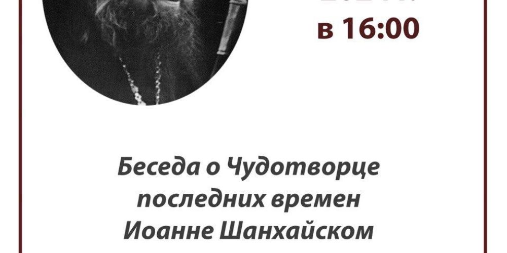 Храм иконы Божией Матери «Отрада и Утешение» в Ярославском приглашает на беседу о святителе Иоанне Шанхайском
