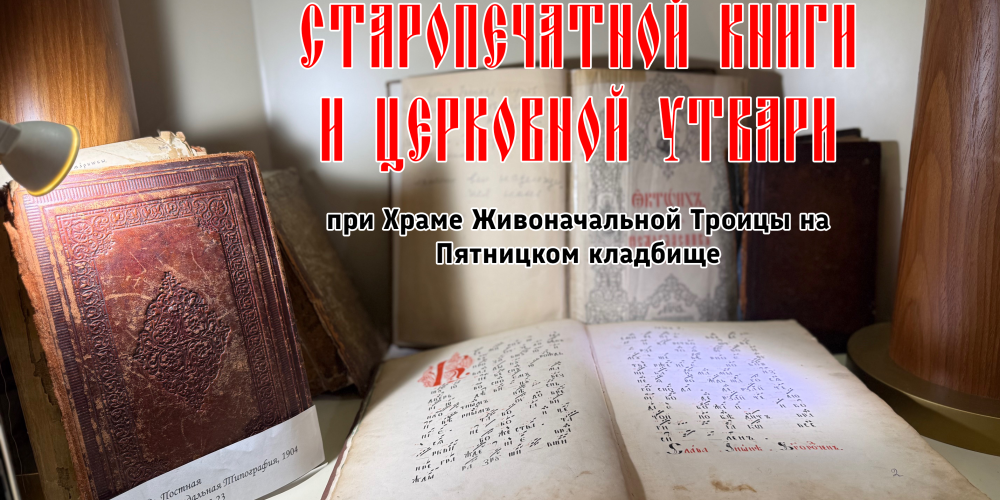 Храм Живоначальной Троицы на Пятницком кладбище приглашает на экскурсию по приходскому музею старопечатных книг и церковной утвари
