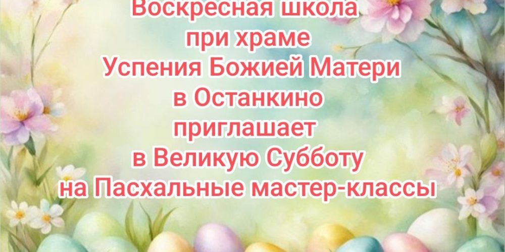 Храм Успения Пресвятой Богородицы в Останкине приглашает на пасхальные мастер-классы
