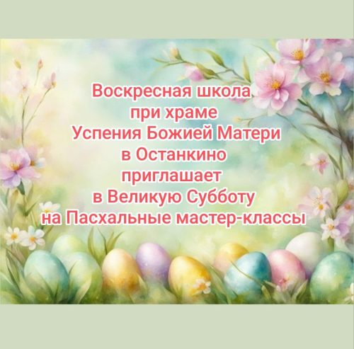 Храм Успения Пресвятой Богородицы в Останкине приглашает на пасхальные мастер-классы